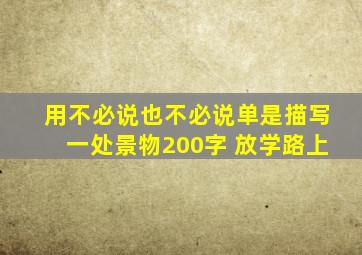 用不必说也不必说单是描写一处景物200字 放学路上